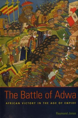 The Battle of Adwa; A Triumphant Victory Against Italian Colonial Ambitions