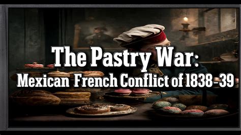 The Pastry War; A Delicious Dispute Over Confectionery Debts and French Imperial Ambitions